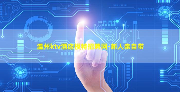 温州ktv酒店模特招聘网-新人亲自带